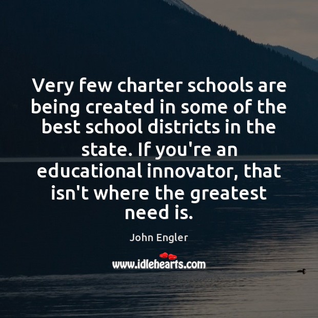 Very few charter schools are being created in some of the best John Engler Picture Quote