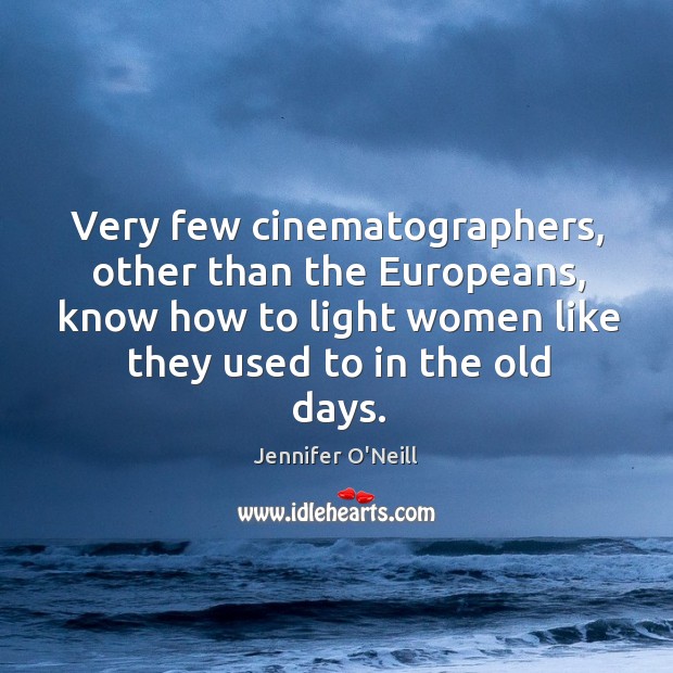 Very few cinematographers, other than the europeans, know how to light women like they used to in the old days. Jennifer O’Neill Picture Quote