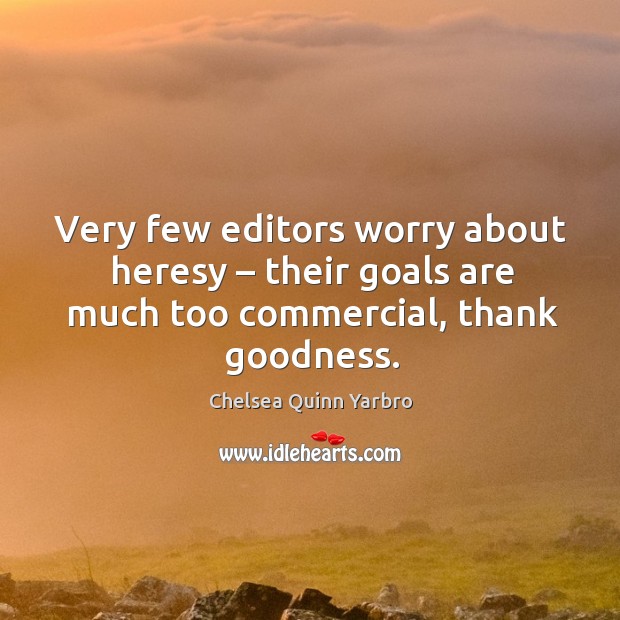 Very few editors worry about heresy – their goals are much too commercial, thank goodness. Chelsea Quinn Yarbro Picture Quote