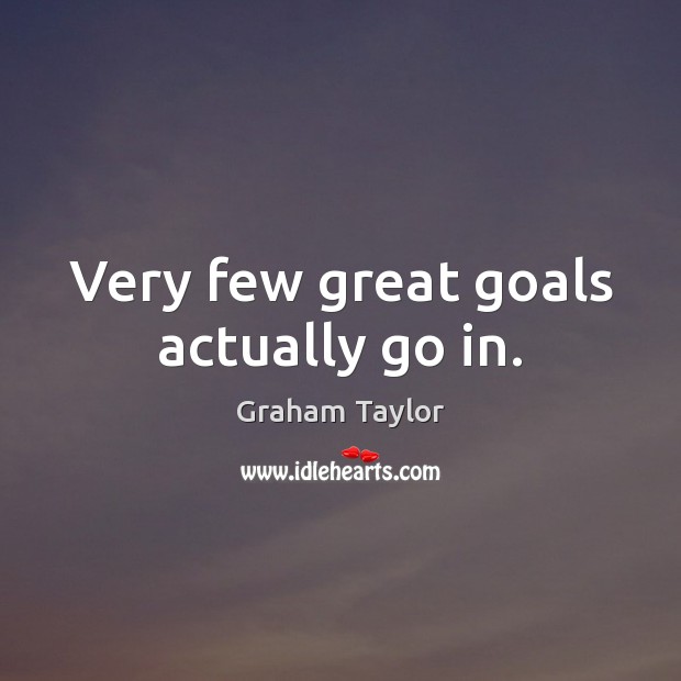 Very few great goals actually go in. Graham Taylor Picture Quote