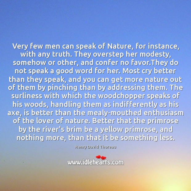 Very few men can speak of Nature, for instance, with any truth. Henry David Thoreau Picture Quote