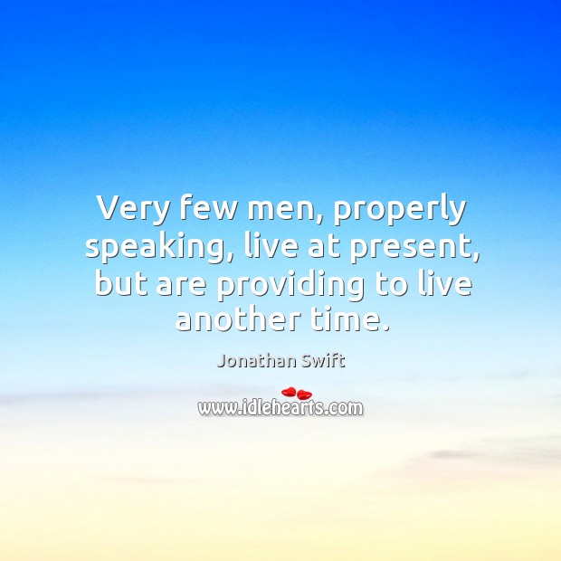 Very few men, properly speaking, live at present, but are providing to live another time. Image