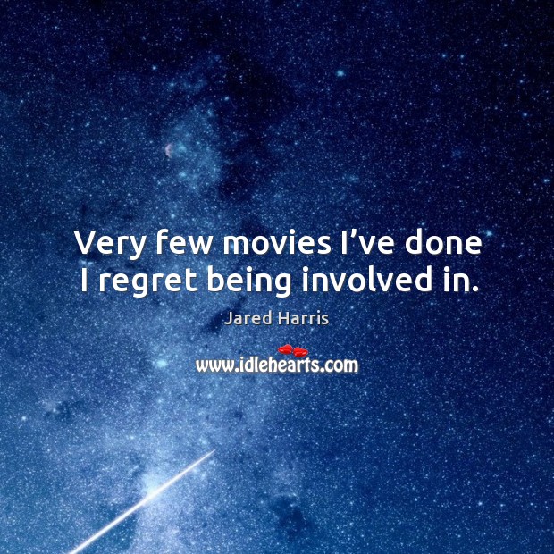 Very few movies I’ve done I regret being involved in. Jared Harris Picture Quote