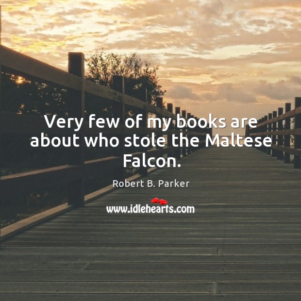 Very few of my books are about who stole the maltese falcon. Robert B. Parker Picture Quote