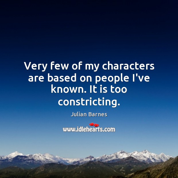 Very few of my characters are based on people I’ve known. It is too constricting. Julian Barnes Picture Quote