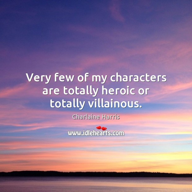Very few of my characters are totally heroic or totally villainous. Charlaine Harris Picture Quote