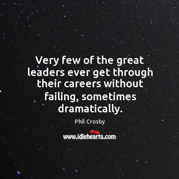 Very few of the great leaders ever get through their careers without failing, sometimes dramatically. Phil Crosby Picture Quote