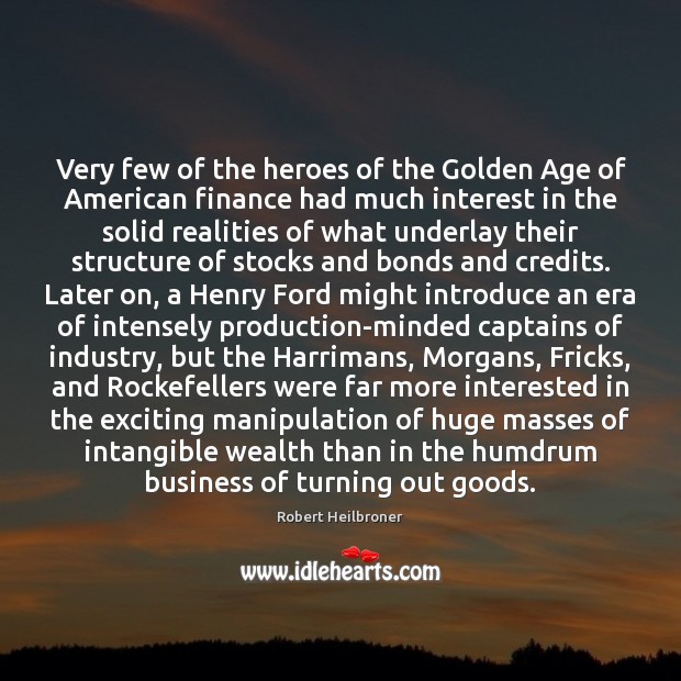 Very few of the heroes of the Golden Age of American finance Robert Heilbroner Picture Quote