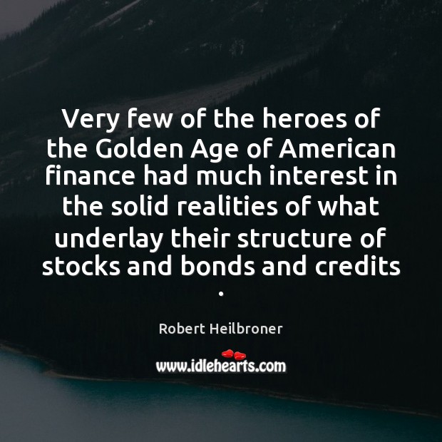 Very few of the heroes of the Golden Age of American finance Robert Heilbroner Picture Quote