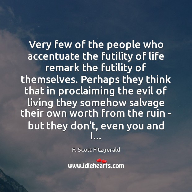 Very few of the people who accentuate the futility of life remark F. Scott Fitzgerald Picture Quote