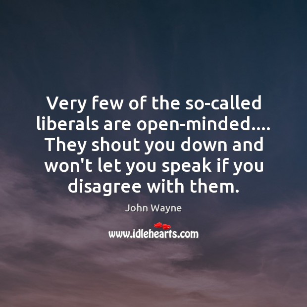 Very few of the so-called liberals are open-minded…. They shout you down John Wayne Picture Quote