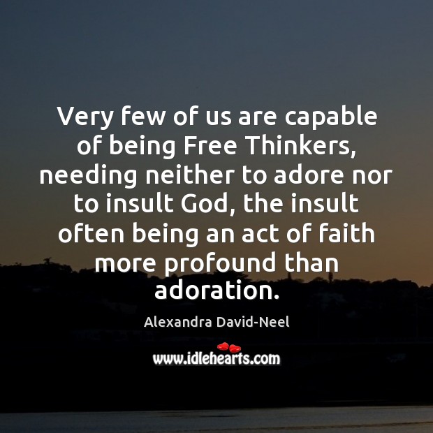 Very few of us are capable of being Free Thinkers, needing neither Alexandra David-Neel Picture Quote