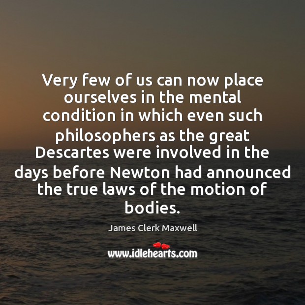 Very few of us can now place ourselves in the mental condition James Clerk Maxwell Picture Quote