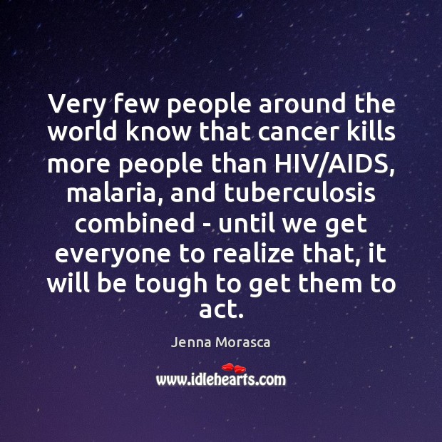 Very few people around the world know that cancer kills more people Jenna Morasca Picture Quote