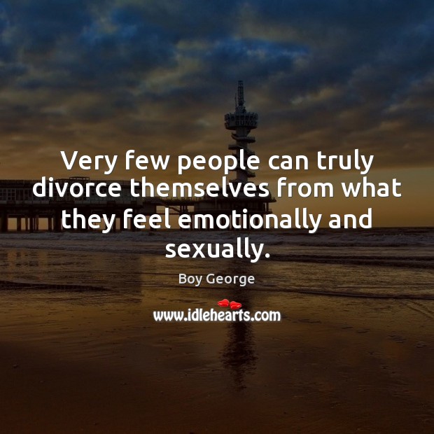 Very few people can truly divorce themselves from what they feel emotionally and sexually. Boy George Picture Quote