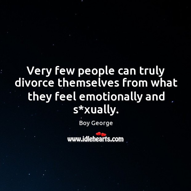Very few people can truly divorce themselves from what they feel emotionally and s*xually. Divorce Quotes Image