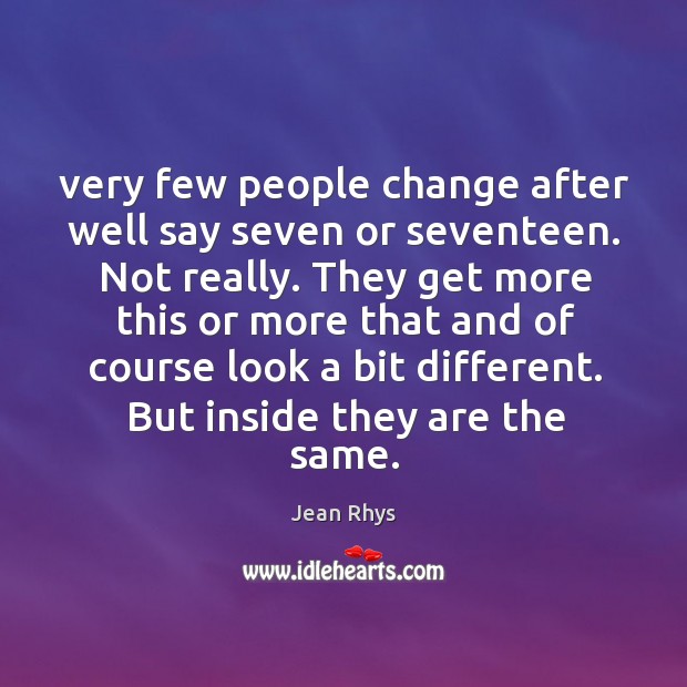 Very few people change after well say seven or seventeen. Not really. Jean Rhys Picture Quote