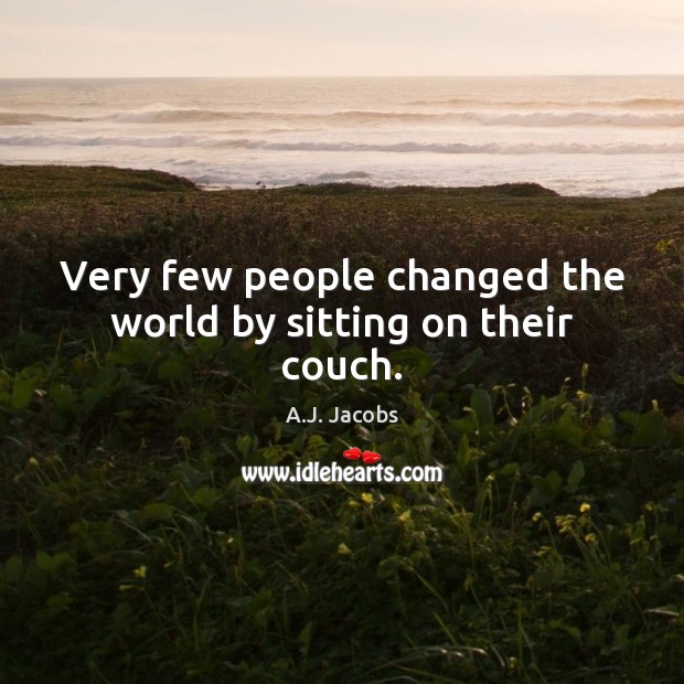 Very few people changed the world by sitting on their couch. A.J. Jacobs Picture Quote