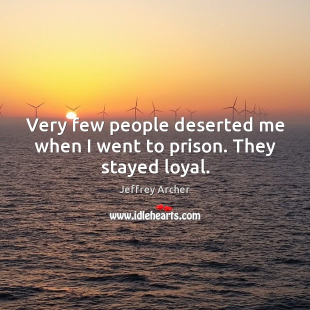 Very few people deserted me when I went to prison. They stayed loyal. Jeffrey Archer Picture Quote