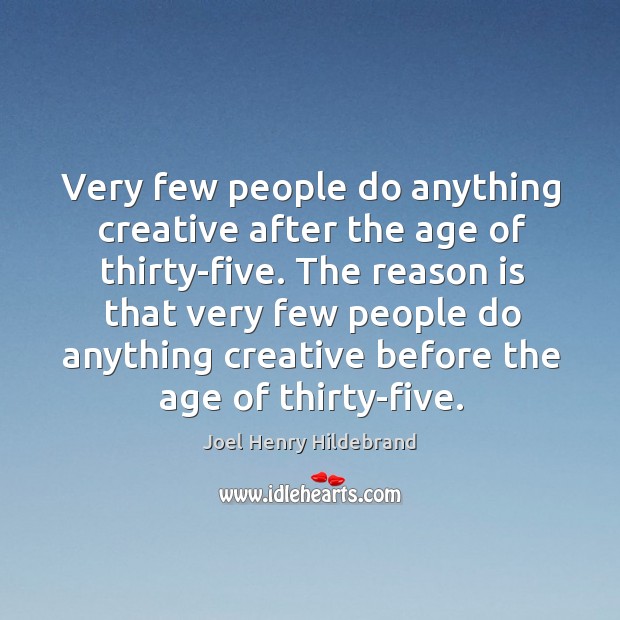 Very few people do anything creative after the age of thirty-five. Joel Henry Hildebrand Picture Quote