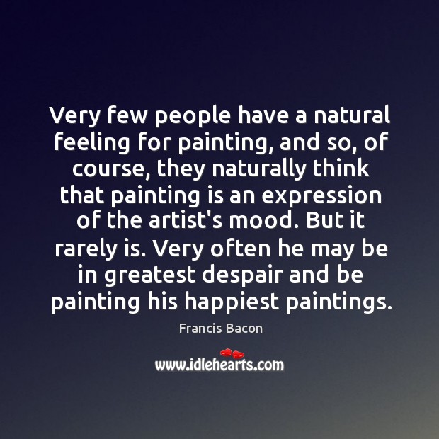 Very few people have a natural feeling for painting, and so, of Francis Bacon Picture Quote