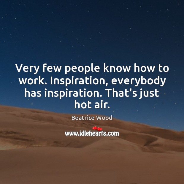 Very few people know how to work. Inspiration, everybody has inspiration. That’s Beatrice Wood Picture Quote