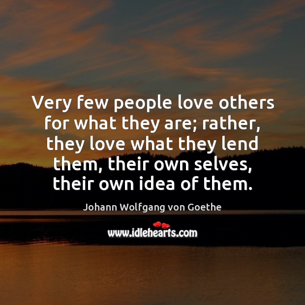 Very few people love others for what they are; rather, they love Johann Wolfgang von Goethe Picture Quote