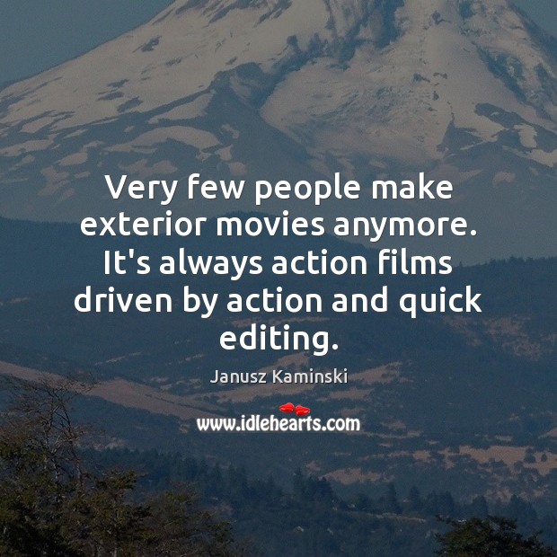Very few people make exterior movies anymore. It’s always action films driven Janusz Kaminski Picture Quote