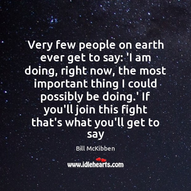 Very few people on earth ever get to say: ‘I am doing, Bill McKibben Picture Quote