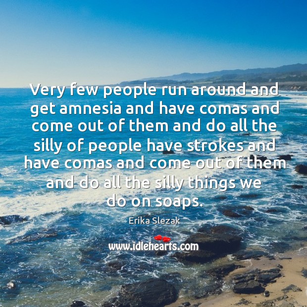Very few people run around and get amnesia and have comas and come out of them and do all Erika Slezak Picture Quote