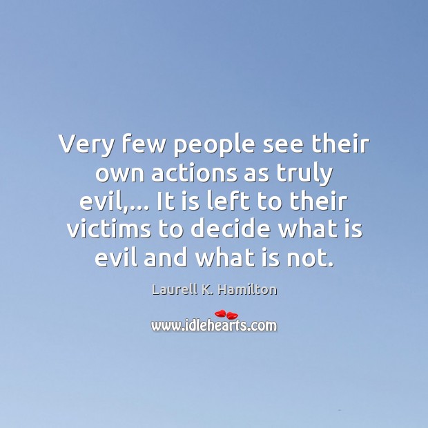 Very few people see their own actions as truly evil,… It is Laurell K. Hamilton Picture Quote