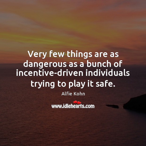 Very few things are as dangerous as a bunch of incentive-driven individuals Alfie Kohn Picture Quote