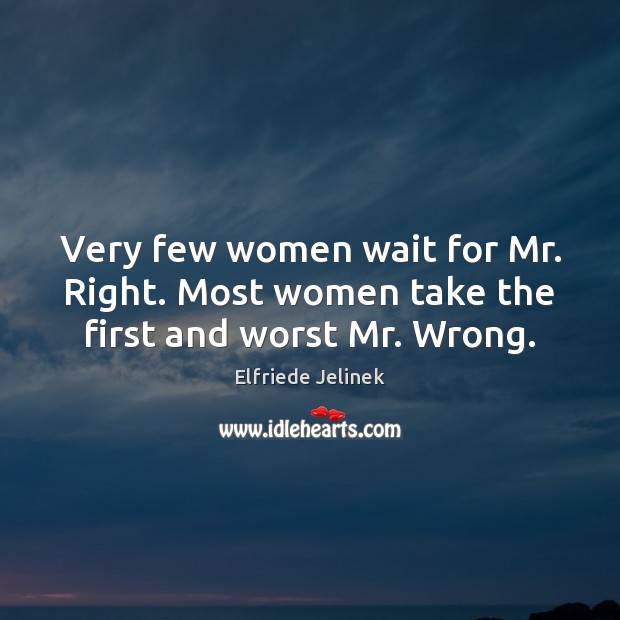 Very few women wait for Mr. Right. Most women take the first and worst Mr. Wrong. Image