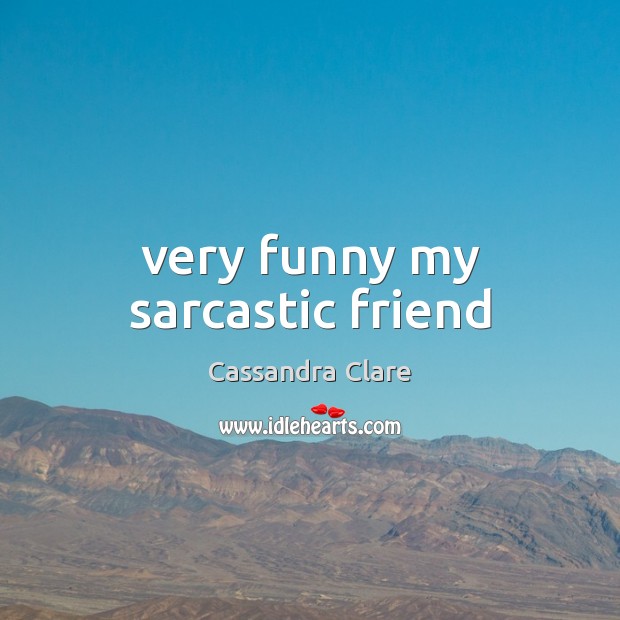 Very funny my sarcastic friend Sarcastic Quotes Image