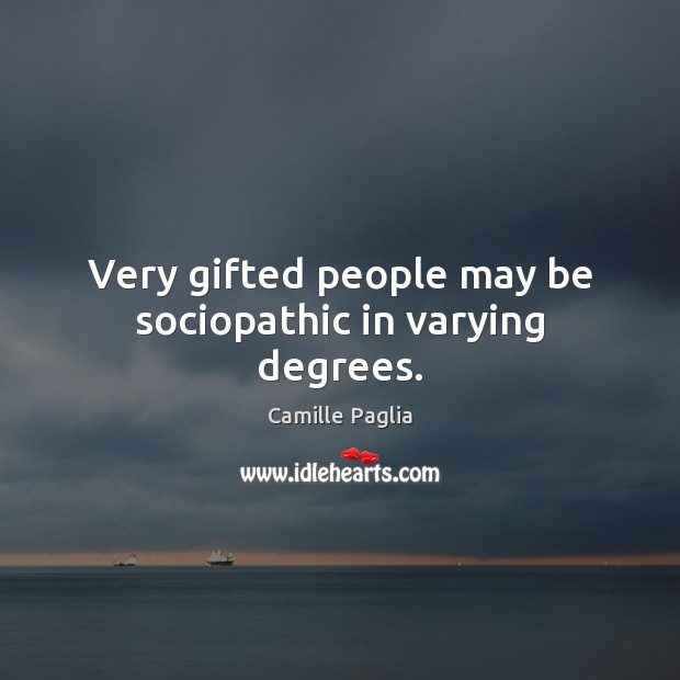 Very gifted people may be sociopathic in varying degrees. Camille Paglia Picture Quote