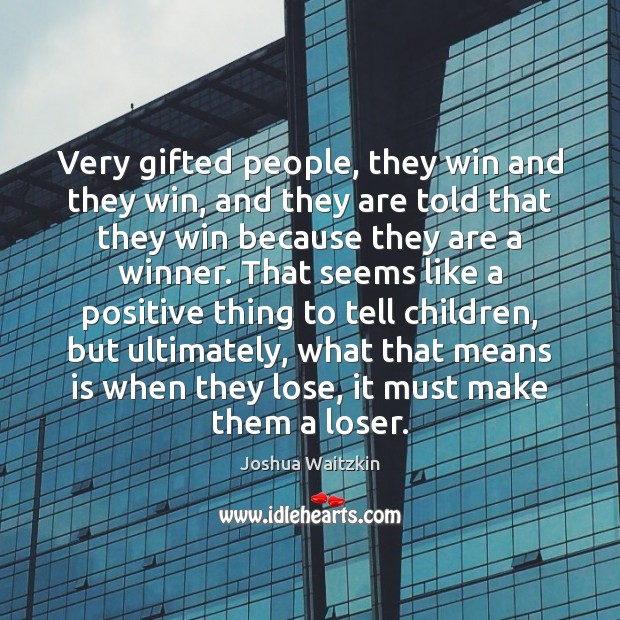 Very gifted people, they win and they win, and they are told Joshua Waitzkin Picture Quote