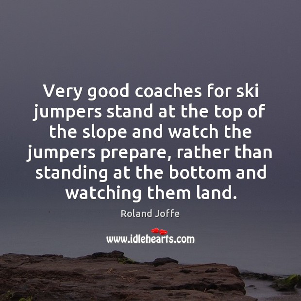 Very good coaches for ski jumpers stand at the top of the Roland Joffe Picture Quote