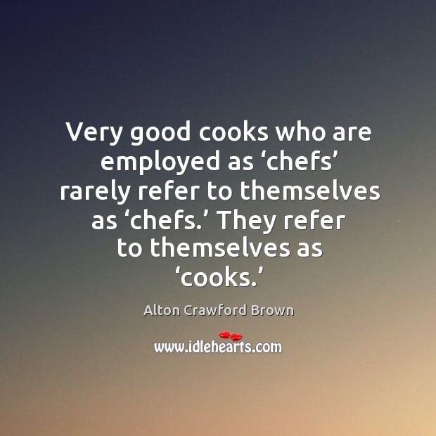 Very good cooks who are employed as ‘chefs’ rarely refer to themselves as ‘chefs.’ Image
