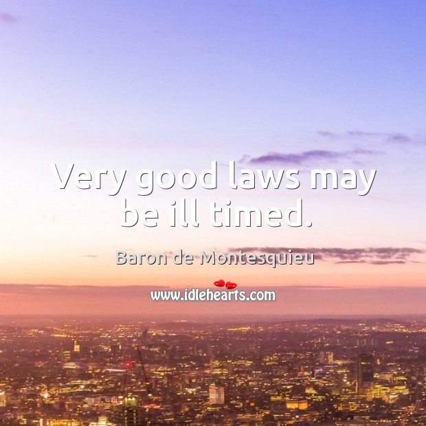 Very good laws may be ill timed. Baron de Montesquieu Picture Quote