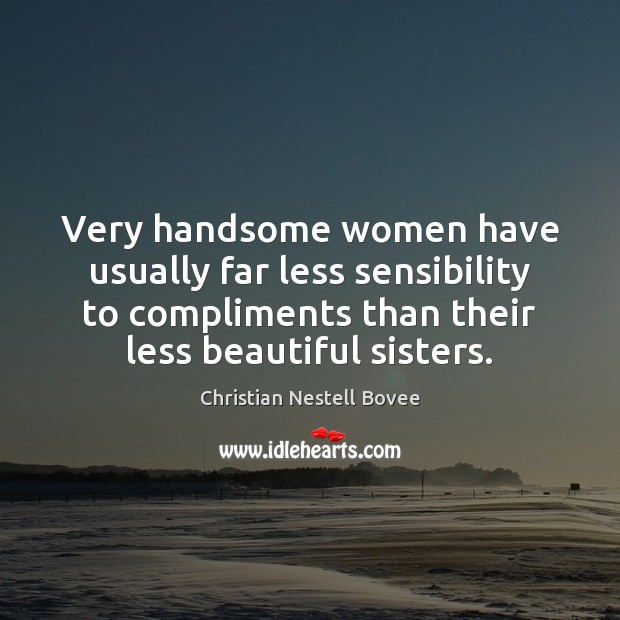 Very handsome women have usually far less sensibility to compliments than their Christian Nestell Bovee Picture Quote