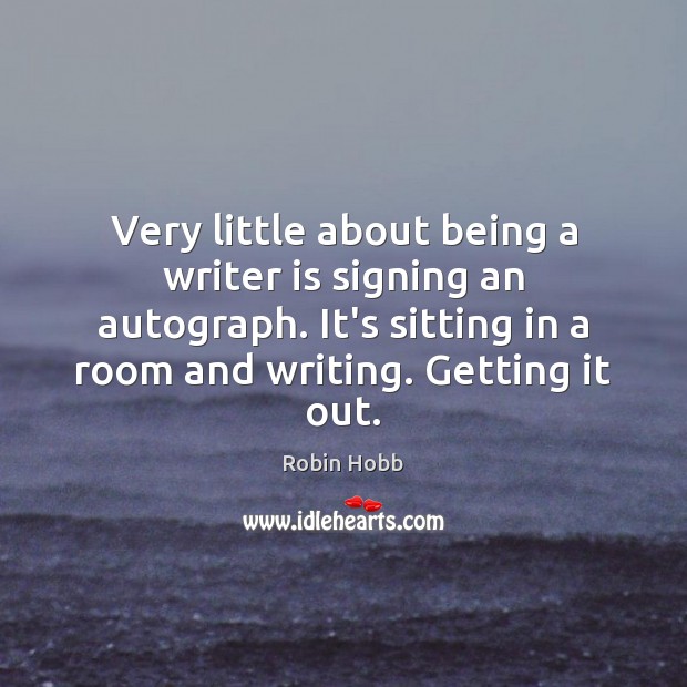 Very little about being a writer is signing an autograph. It’s sitting Robin Hobb Picture Quote