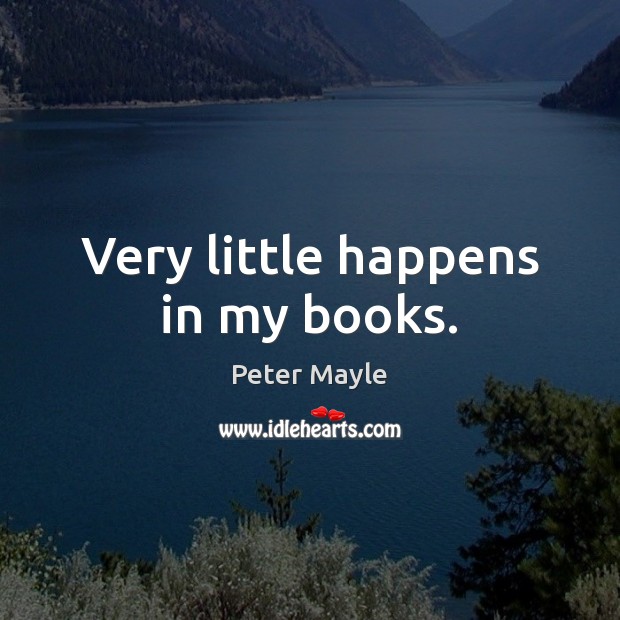 Very little happens in my books. Peter Mayle Picture Quote