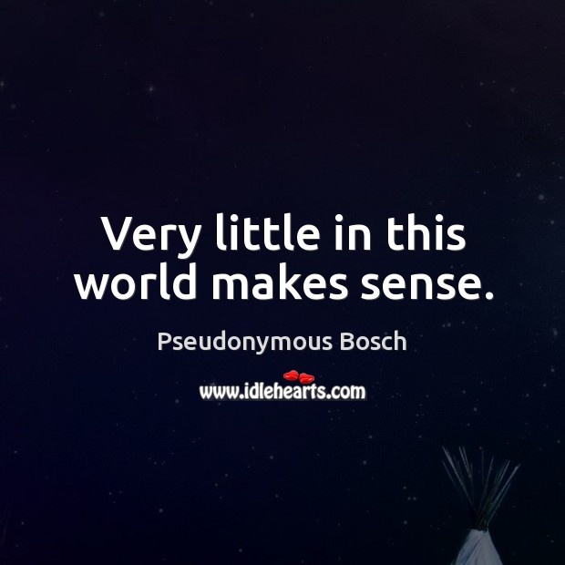 Very little in this world makes sense. Pseudonymous Bosch Picture Quote