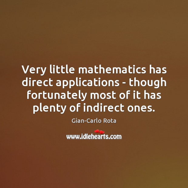 Very little mathematics has direct applications – though fortunately most of it Gian-Carlo Rota Picture Quote