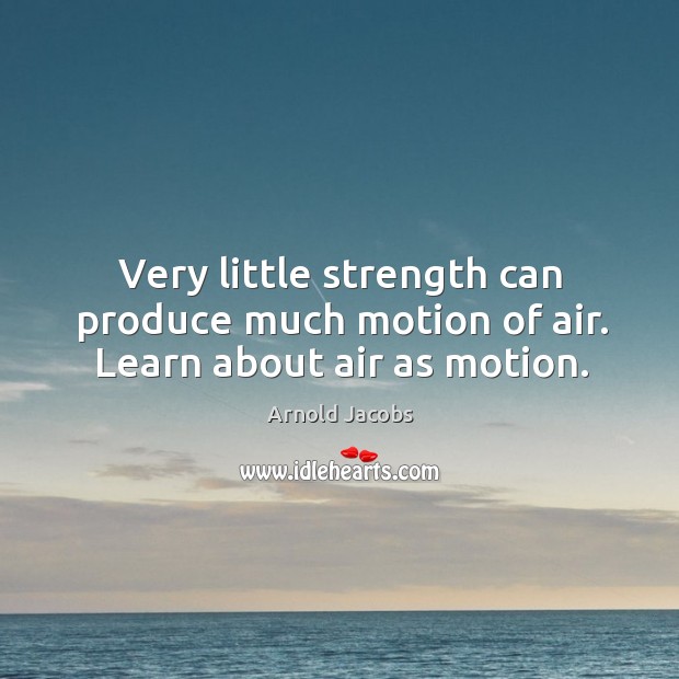 Very little strength can produce much motion of air. Learn about air as motion. Image