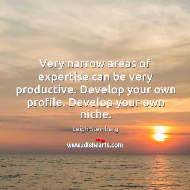 Very narrow areas of expertise can be very productive. Develop your own profile. Develop your own niche. Leigh Steinberg Picture Quote