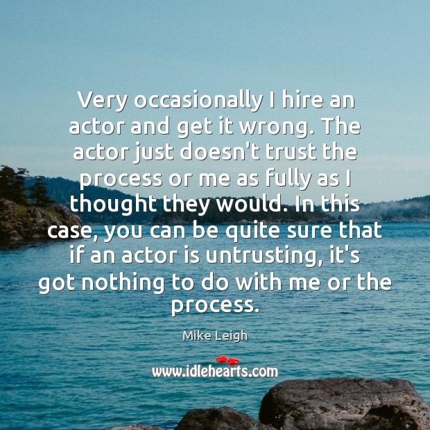 Very occasionally I hire an actor and get it wrong. The actor Mike Leigh Picture Quote
