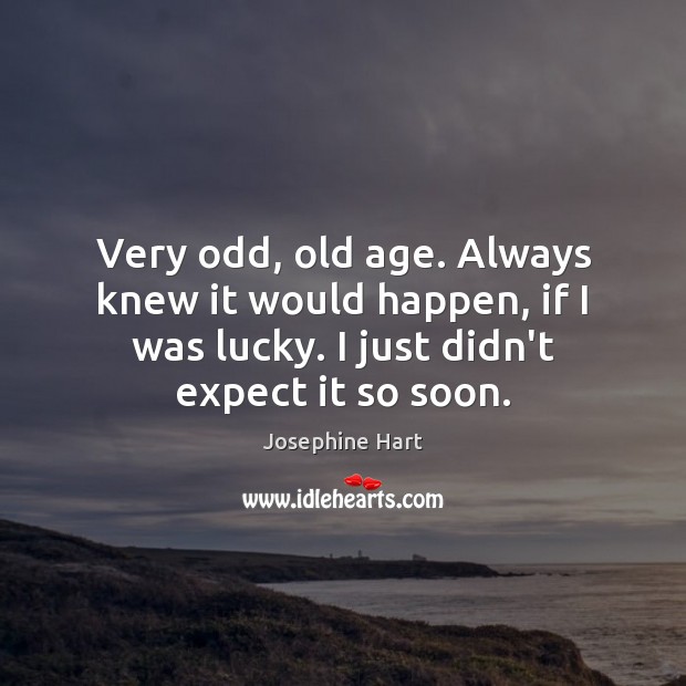 Very odd, old age. Always knew it would happen, if I was Josephine Hart Picture Quote