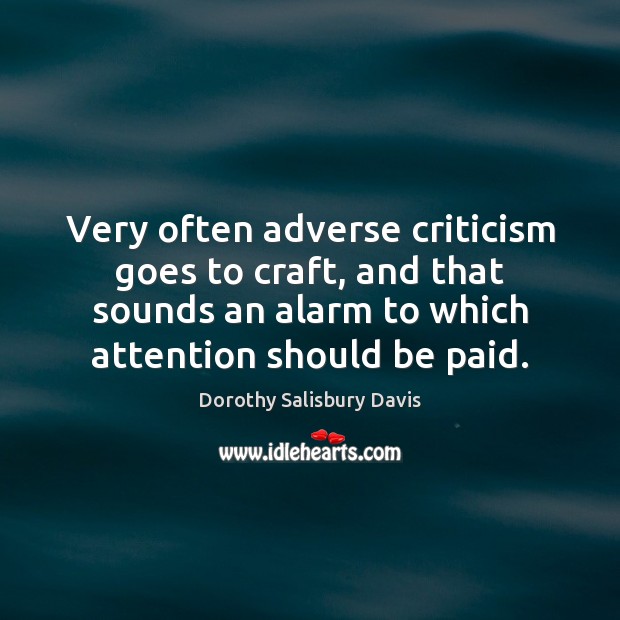 Very often adverse criticism goes to craft, and that sounds an alarm 