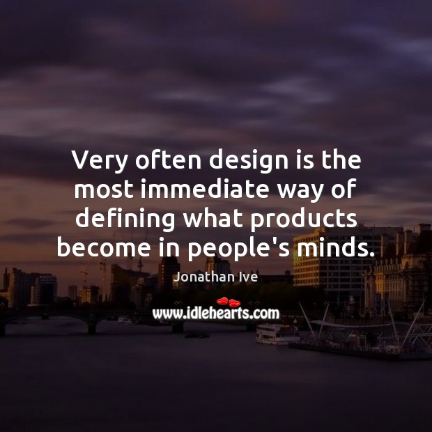 Very often design is the most immediate way of defining what products Jonathan Ive Picture Quote